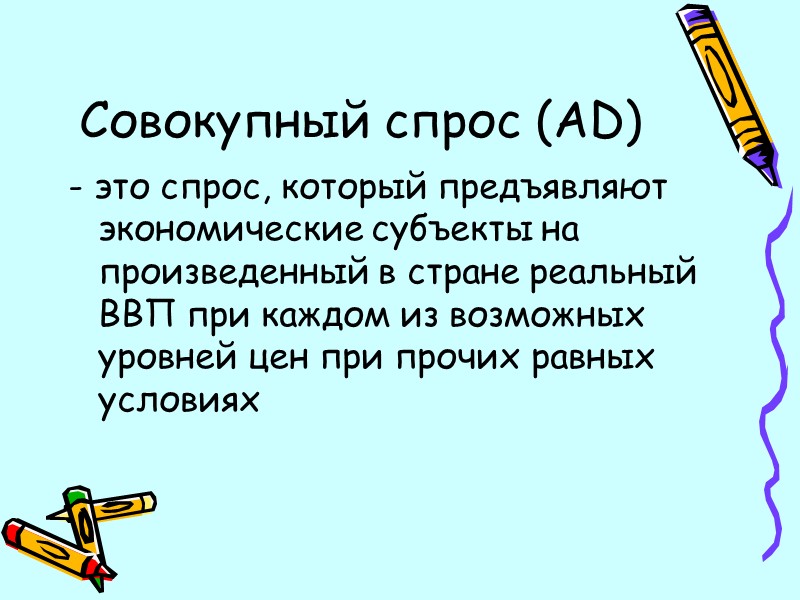 Совокупный спрос (AD) - это спрос, который предъявляют экономические субъекты на произведенный в стране